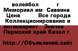 15.1) волейбол :  1982 г - Мемориал им. Саввина › Цена ­ 399 - Все города Коллекционирование и антиквариат » Значки   . Пермский край,Кизел г.